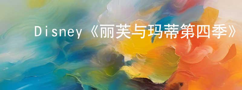 ﻿陈浩坤发布﻿Disney《丽芙与玛蒂第四季》迅雷下载/在线观看/百度云-都市/情感-美剧天堂